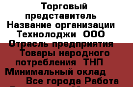 Торговый представитель › Название организации ­ Технолоджи, ООО › Отрасль предприятия ­ Товары народного потребления (ТНП) › Минимальный оклад ­ 37 000 - Все города Работа » Вакансии   . Мордовия респ.
